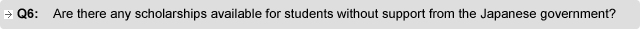 Q6. Are there any scholarships available for students without support from the Japanese government?